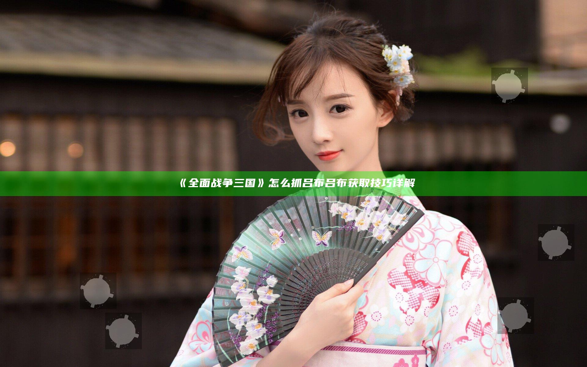 《全面战争三国》怎么抓吕布 吕布获取技巧详解