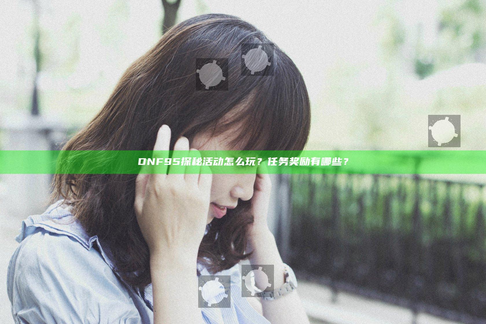 DNF95探秘活动怎么玩？任务奖励有哪些？
