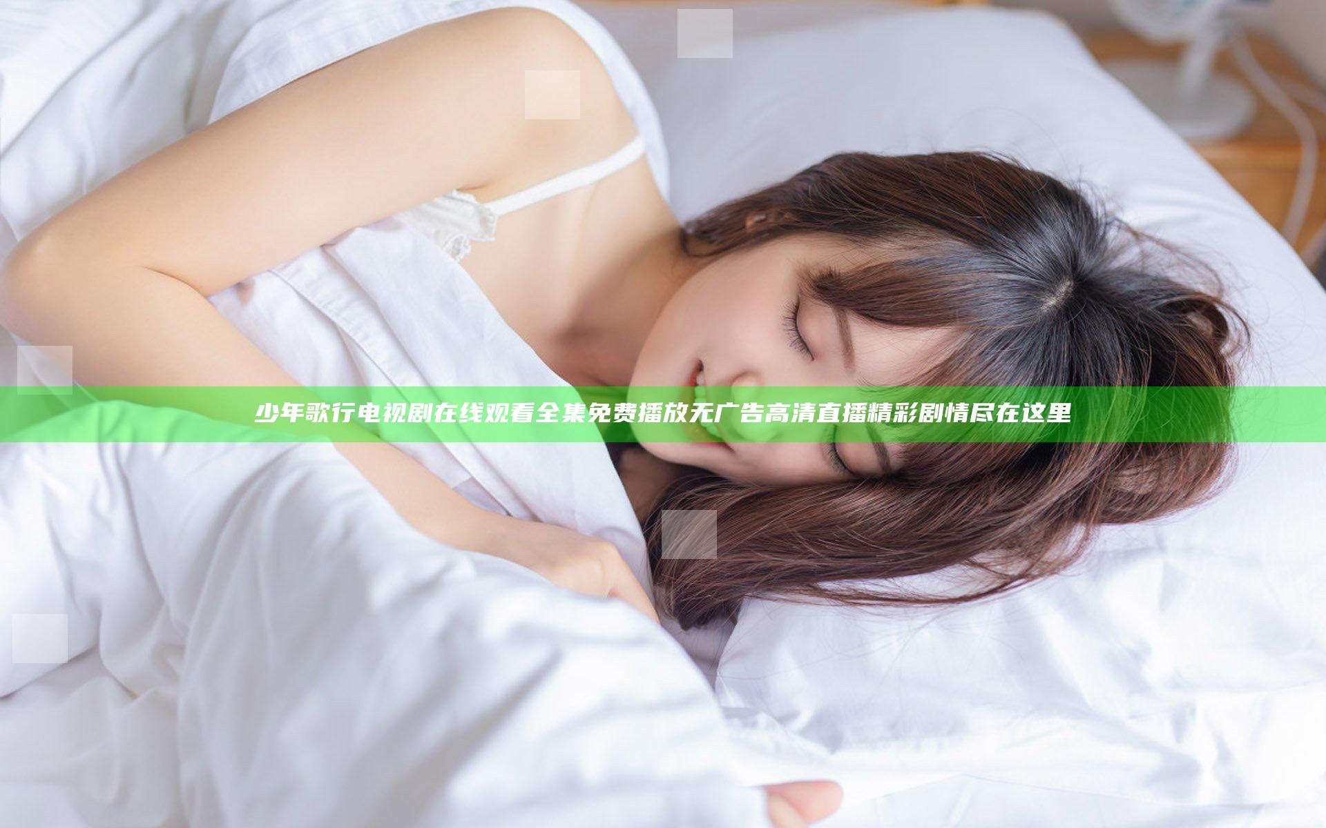 少年歌行电视剧在线观看全集免费播放无广告高清直播精彩剧情尽在这里