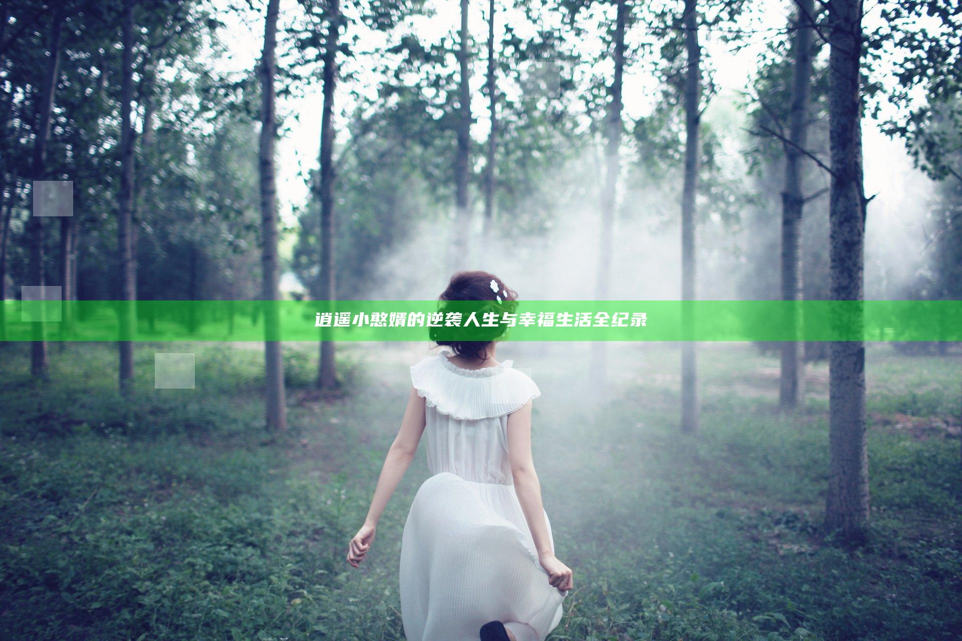 逍遥小憨婿的逆袭人生与幸福生活全纪录