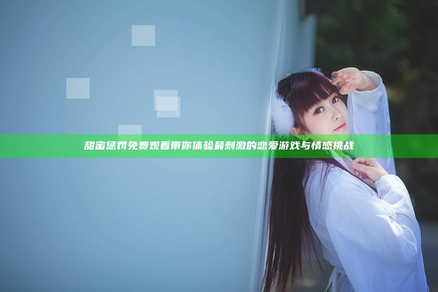 甜蜜惩罚免费观看带你体验最刺激的恋爱游戏与情感挑战