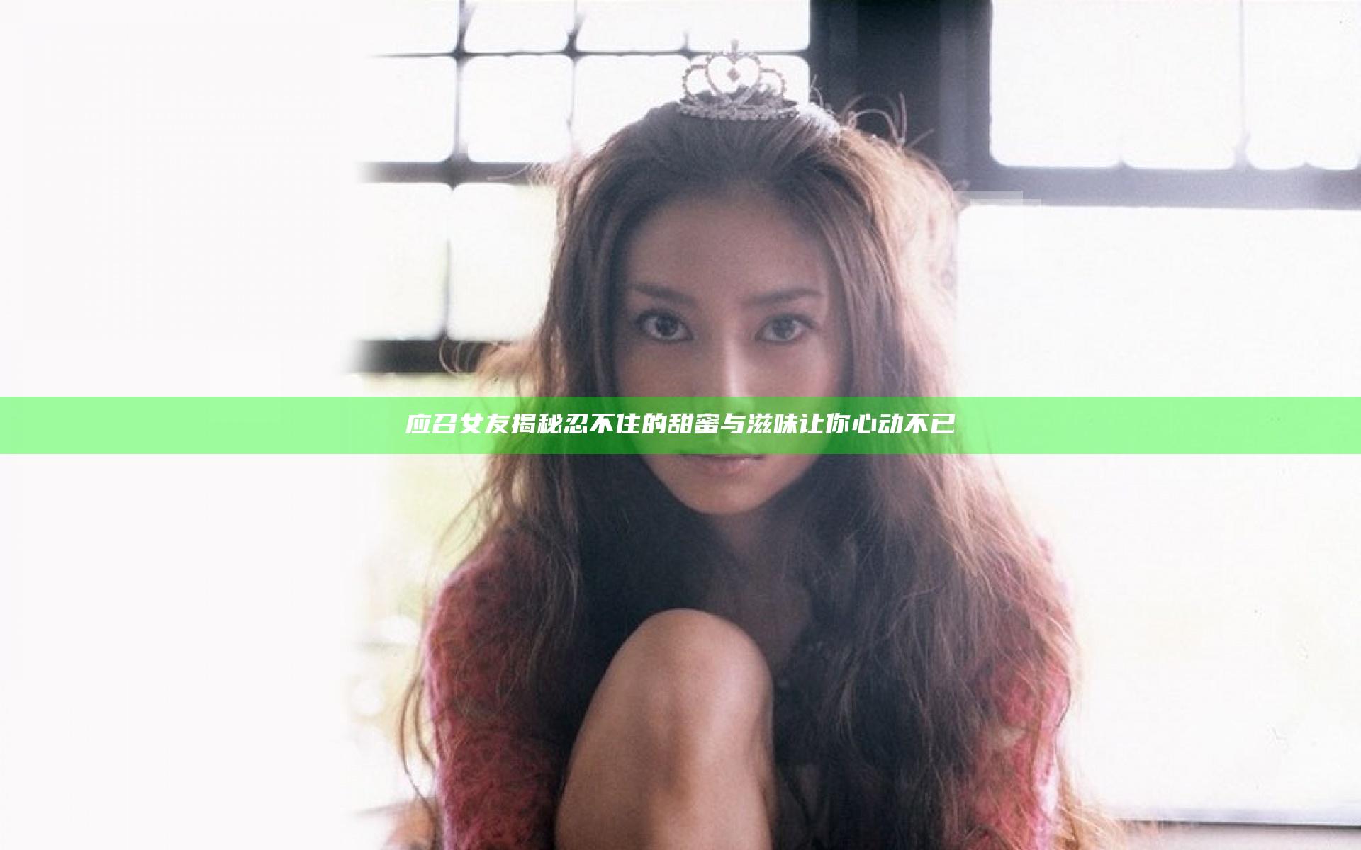 应召女友揭秘 忍不住的甜蜜与滋味让你心动不已