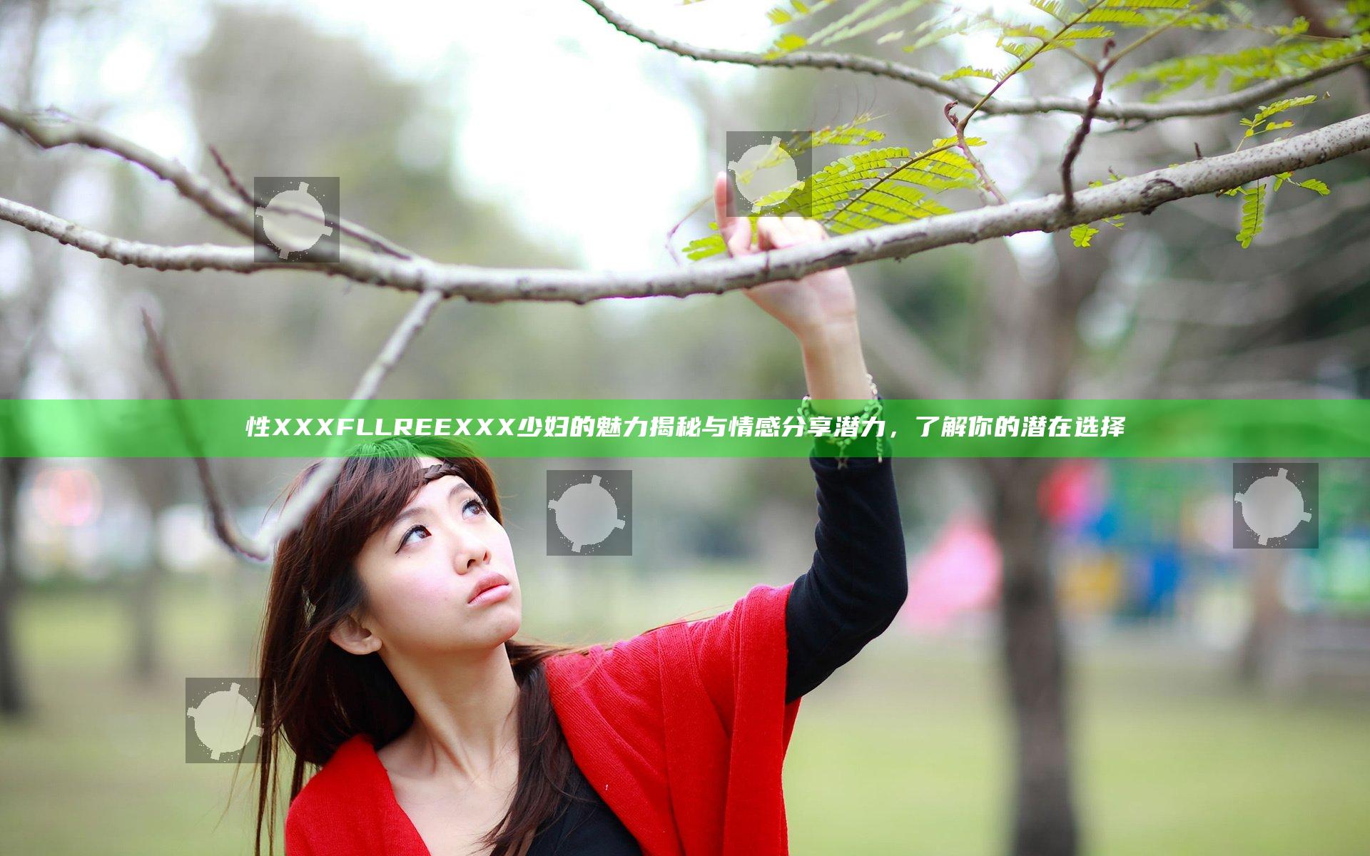 性XXXFLLREEXXX少妇的魅力揭秘与情感分享潜力，了解你的潜在选择