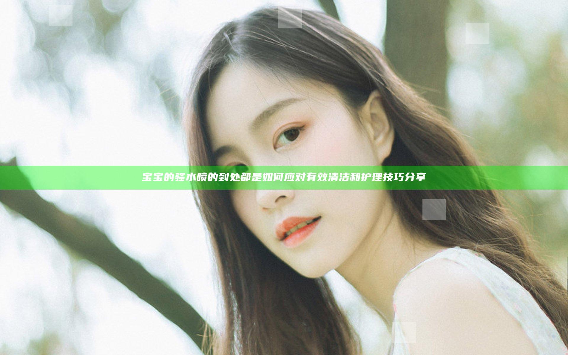 宝宝的骚水喷的到处都是如何应对有效清洁和护理技巧分享