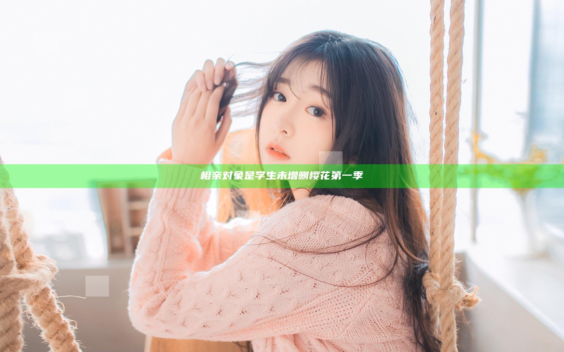 相亲对象是学生未增删樱花第一季